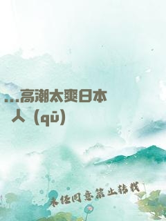 ...高潮太爽日本產無人區(qū)