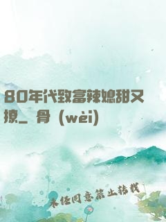 80年代致富辣媳甜又撩