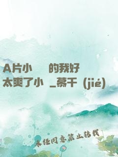 A片小爛貨夾的我好緊太爽了小說