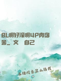 BL啊好深啊4P肉宿舍