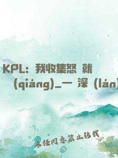 KPL：我收集怒氣就變強(qiáng)