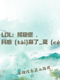 LOL：拐跑恩靜，飛科心態(tài)崩了