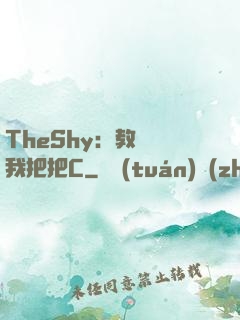 TheShy：教練讓我把把C