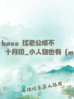 boss兇猛老公喂不飽十月初
