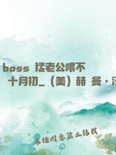 boss兇猛老公喂不飽十月初