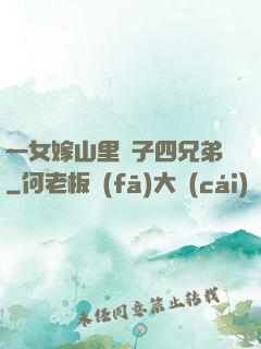 一女嫁山里漢子四兄弟