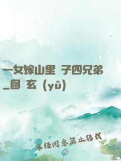 一女嫁山里漢子四兄弟