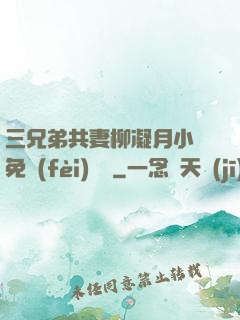三兄弟共妻柳凝月小說免費(fèi)閱讀