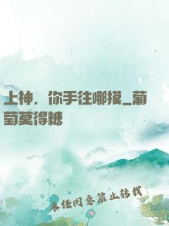 上神，你手往哪摸