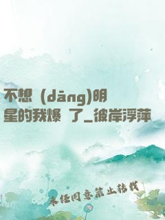 不想當(dāng)明星的我爆紅了
