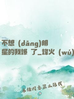 不想當(dāng)明星的我爆紅了
