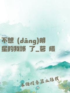 不想當(dāng)明星的我爆紅了