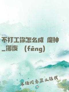 不打工你怎么成為魔神