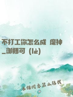 不打工你怎么成為魔神