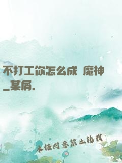 不打工你怎么成為魔神