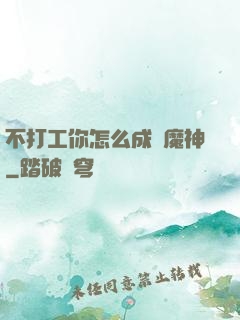 不打工你怎么成為魔神