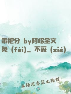 乖把分開by阿昭全文免費(fèi)