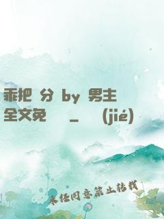 乖把腳分開by雙男主全文免費閱讀