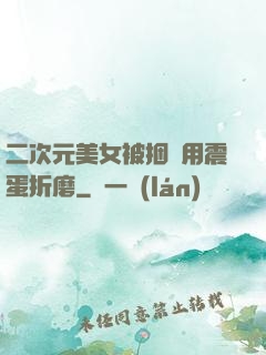 二次元美女被捆綁用震蛋折磨