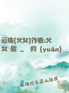 云珠(父女)作者:父女筆趣閣