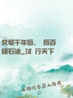 交易千年后，開局百萬桶石油