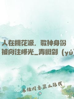 人在桃花源，歌神身份被向往曝光