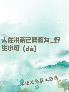 人在洪荒已娶玄女
