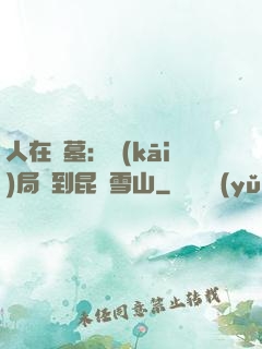 人在盜墓：開(kāi)局簽到昆侖雪山