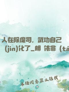 人在除魔司，武功自己進(jìn)化了