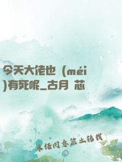 今天大佬也沒(méi)有死呢