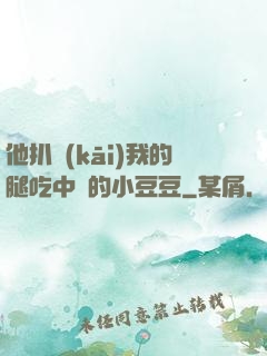 他扒開(kāi)我的腿吃中間的小豆豆