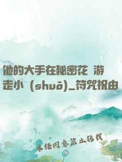 他的大手在秘密花園游走小說(shuō)
