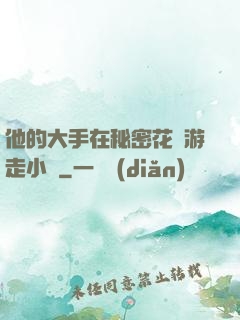 他的大手在秘密花園游走小說