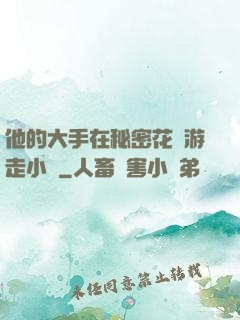 他的大手在秘密花園游走小說