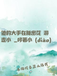 他的大手在秘密花園游走小說