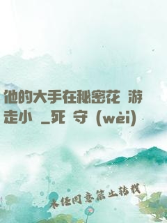 他的大手在秘密花園游走小說