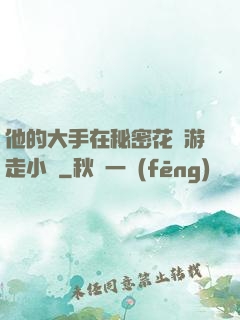 他的大手在秘密花園游走小說