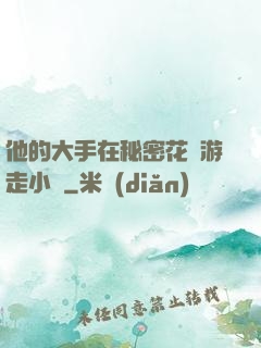 他的大手在秘密花園游走小說