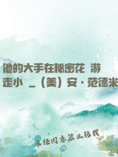 他的大手在秘密花園游走小說