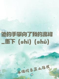 他的手攀向了我的高峰