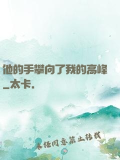 他的手攀向了我的高峰