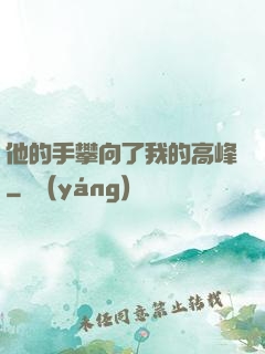 他的手攀向了我的高峰