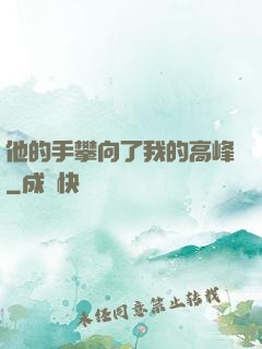 他的手攀向了我的高峰