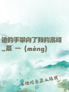 他的手攀向了我的高峰