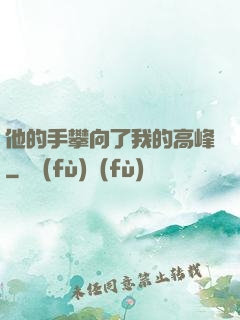 他的手攀向了我的高峰