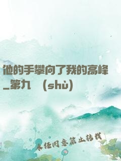 他的手攀向了我的高峰