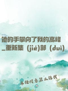 他的手攀向了我的高峰