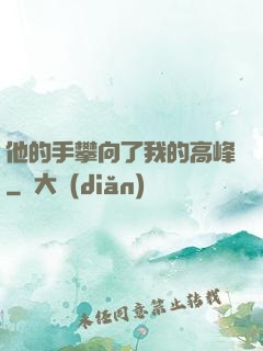 他的手攀向了我的高峰