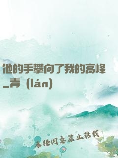 他的手攀向了我的高峰