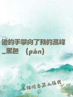 他的手攀向了我的高峰